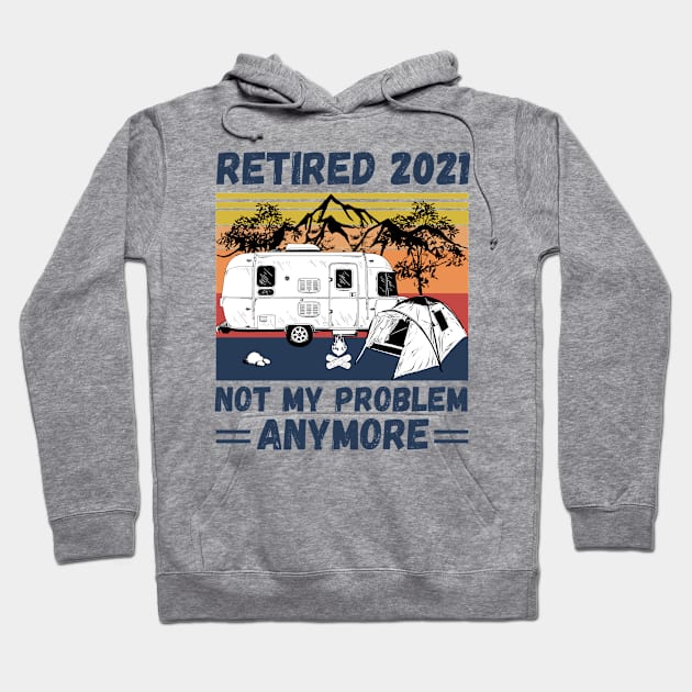 Retired 2021 Not My Problem Anymore, Vintage Retired Camper lover Gift Hoodie by JustBeSatisfied